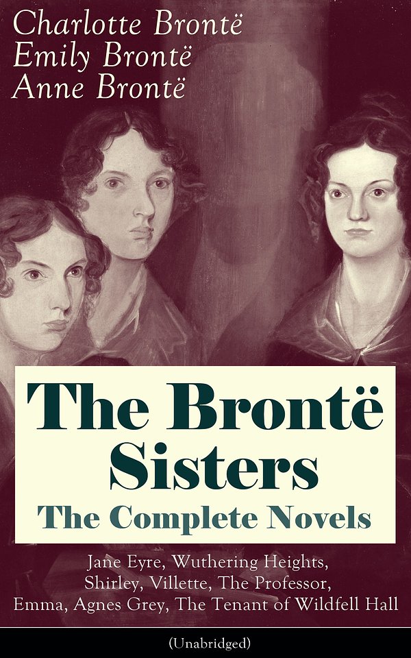 Cover Art for 9788026838944, The Brontë Sisters - The Complete Novels: Jane Eyre, Wuthering Heights, Shirley, Villette, The Professor, Emma, Agnes Grey, The Tenant of Wildfell Hall (Unabridged): The Beloved Classics of English Victorian Literature by Charlotte Brontë, Emily Brontë, Anne Brontë