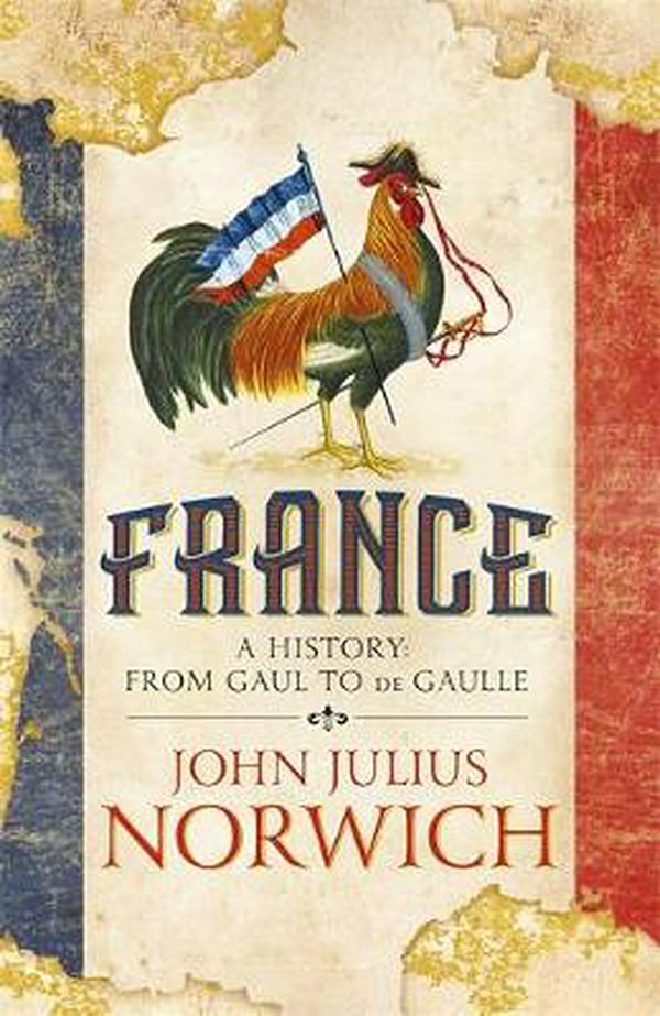 Cover Art for 9781473679634, France: A History: from Gaul to de Gaulle by John Julius Norwich