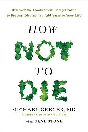 Cover Art for 9781447282464, How Not To Die: Discover the foods scientifically proven to prevent and reverse disease by Dr. Michael Greger, Gene Stone