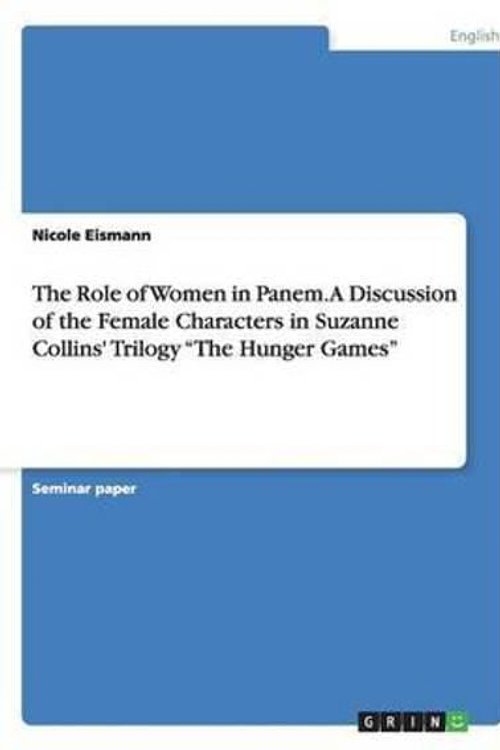 Cover Art for 9783668182899, The Role of Women in Panem. a Discussion of the Female Characters in Suzanne Collins' Trilogy -The Hunger Games- by Nicole Eismann