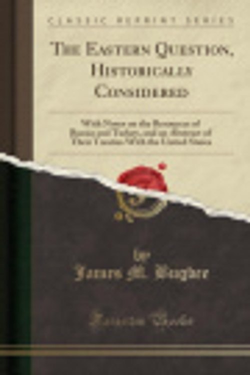 Cover Art for 9780265695739, The Eastern Question, Historically Considered: With Notes on the Resources of Russia and Turkey, and an Abstract of Their Treaties With the United States (Classic Reprint) by James M. Bugbee