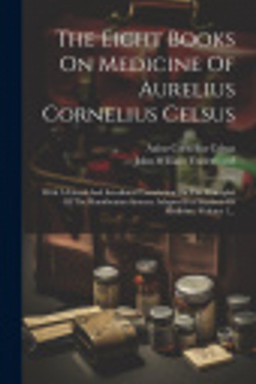 Cover Art for 9781020633256, The Eight Books On Medicine Of Aurelius Cornelius Celsus: With A Literal And Interlineal Translation On The Principles Of The Hamiltonian System: Adapted For Students Of Medicine, Volume 1... by Celsus, Aulus Cornelius
