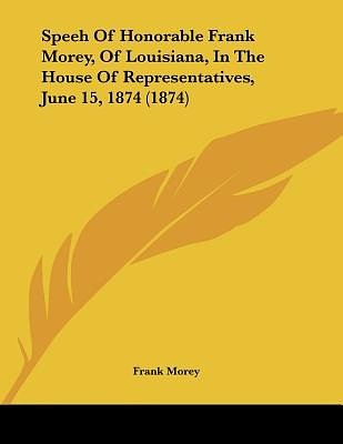 Cover Art for 9781120180865, Speeh of Honorable Frank Morey, of Louisiana, in the House of Representatives, June 15, 1874 (1874) by Frank Morey