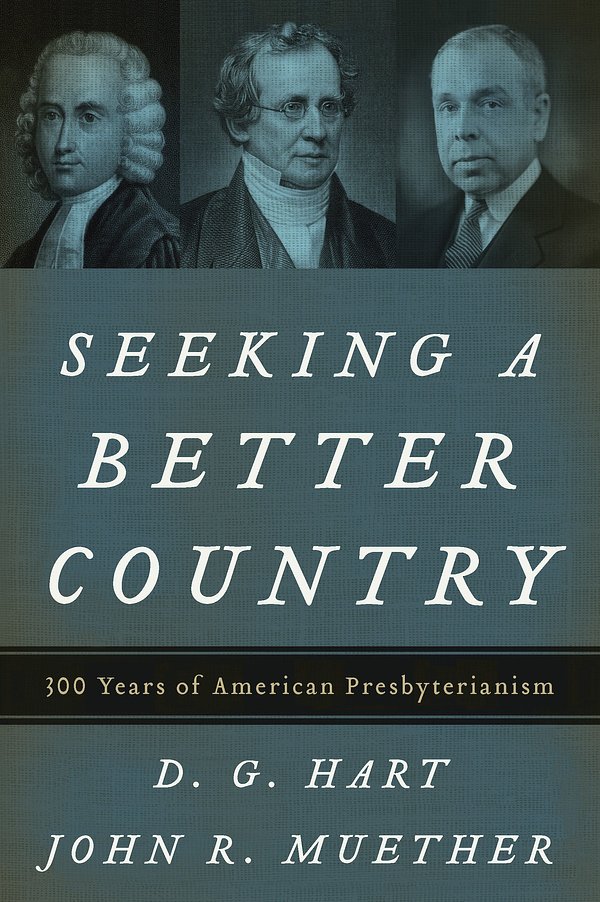 Cover Art for 9781629956541, Seeking a Better Country: 300 Years of American Presbyterianism (Paperback Edition) by D. G. Hart, John R. Muether