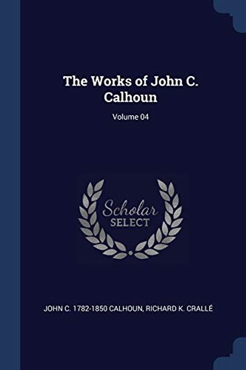Cover Art for 9781376890846, The Works of John C. Calhoun; Volume 04 by John C.-Calhoun, Crallé, Richard K.