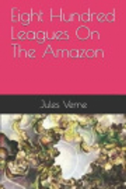 Cover Art for 9781081557515, Eight Hundred Leagues On The Amazon by Jules Verne