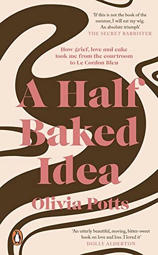 Cover Art for B07KMR6PT8, A Half Baked Idea: How grief, love and cake took me from the courtroom to Le Cordon Bleu by Olivia Potts