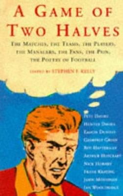Cover Art for 9780749315962, A Game of Two Halves: Matches, the Teams, the Players, the Managers, the Fans, the Pain, the Poetry of Football by Stephen F. Kelly (Editor)
