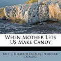 Cover Art for 9781172474479, When Mother Lets Us Make Candy by Elizabeth Du Bois Bache