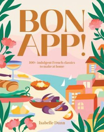 Cover Art for 9781923239197, Bon App!: 100+ French classics, made easy by Isabelle Dunn