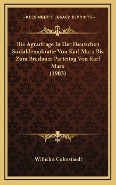 Cover Art for 9781168211132, Die Agrarfrage in Der Deutschen Sozialdemokratie Von Karl Marx Bis Zum Breslauer Parteitag Von Karl Marx (1903) by Wilhelm Cohnstaedt