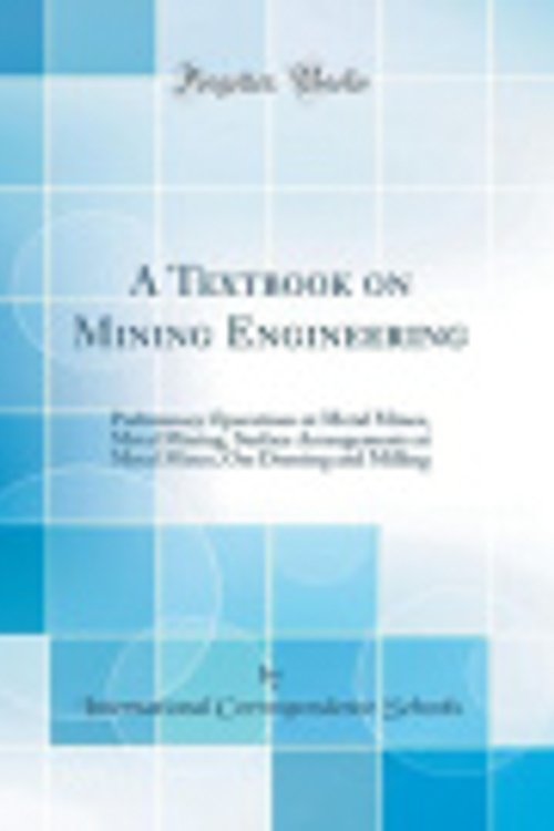 Cover Art for 9780483559844, A Textbook on Mining Engineering: Preliminary Operations at Metal Mines, Metal Mining, Surface Arrangements at Metal Mines, Ore Dressing and Milling (Classic Reprint) by International Correspondence Schools