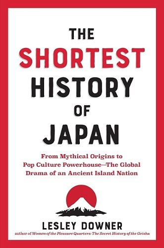 Cover Art for 9781891011665, The Shortest History of Japan: From Mythical Origins to Pop Culture Powerhouse―The Global Drama of an Ancient Island Nation by Lesley Downer