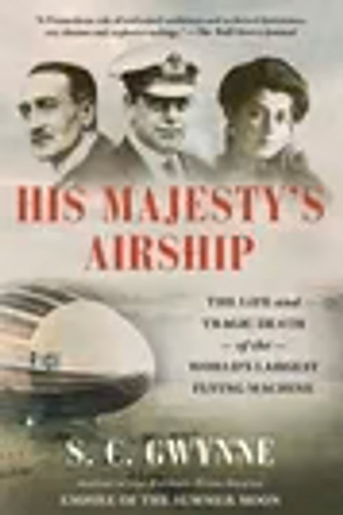 Cover Art for 9781982168308, His Majesty's Airship: The Life and Tragic Death of the World's Largest Flying Machine by Gwynne, S. C.