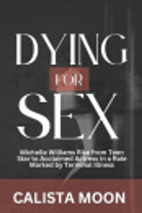 Cover Art for 9798317486334, DYING FOR SEX: Michelle Williams Rise from Teen Star to Acclaimed Actress in a Role Marked by Terminal Illness by Calista Moon