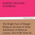 Cover Art for 9783847221715, The Bright Face of Danger Being an Account of Some Adventures of Henri de Launay, Son of the Sieur de la Tournoire by Robert Neilson Stephens