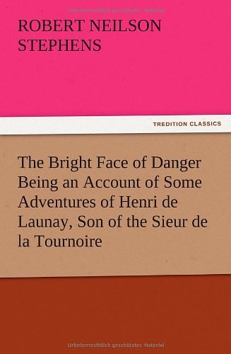 Cover Art for 9783847221715, The Bright Face of Danger Being an Account of Some Adventures of Henri de Launay, Son of the Sieur de la Tournoire by Robert Neilson Stephens