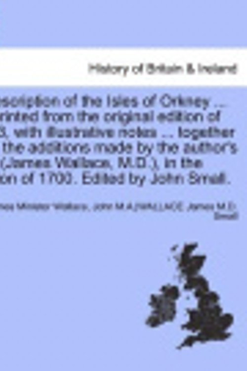 Cover Art for 9781241691080, A Description of the Isles of Orkney ... Reprinted from the Original Edition of 1693, with Illustrative Notes ... Together with the Additions Made by the Author's Son (James Wallace, M.D.), in the Edition of 1700. Edited by John Small. by Wallace, Rev James, Small, Ed John, Anonymous