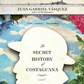 Cover Art for 9781101535240, The Secret History of Costaguana by Juan Gabriel Vásquez