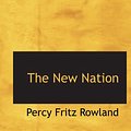 Cover Art for 9780559723377, The New Nation by Percy Fritz Rowland