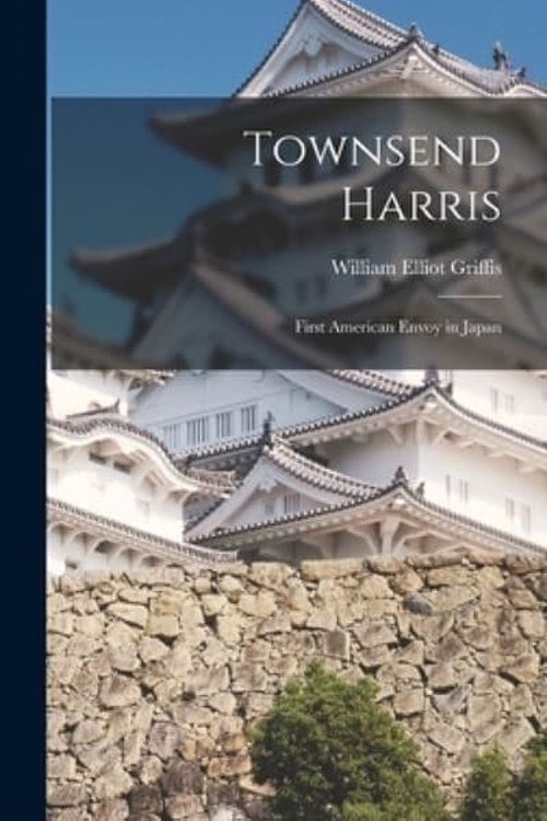 Cover Art for 9781016356343, Townsend Harris: First American Envoy in Japan by Griffis, William Elliot