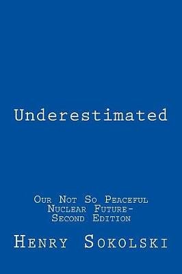 Cover Art for 9781727394658, Underestimated: Our Not So Peaceful Nuclear Future-Second Edition by Henry D. Sokolski