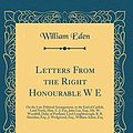 Cover Art for 9780332108865, Letters From the Right Honourable W E: On the Late Political Arrangement, to the Earl of Carlisle, Lord North, Hon. C. J. Fox, John Lee, Esq., Mr. W. ... Esq., J. Wedgwood, Esq., William Adam, Esq by William Eden