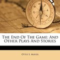 Cover Art for 9781173769314, The End of the Game by Otto S. Mayer