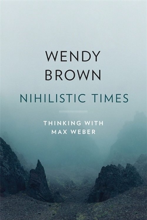 Cover Art for 9780674279384, Nihilistic Times: Thinking with Max Weber (The Tanner Lectures on Human Values) by Wendy Brown