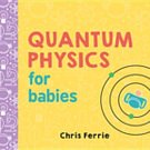 Cover Art for 9781492656371, Quantum Physics for Babies by Chris Ferrie