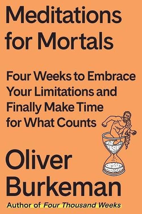 Cover Art for 9780374611996, Meditations for Mortals: Four Weeks to Embrace Your Limitations and Make Time for What Counts by Oliver Burkeman