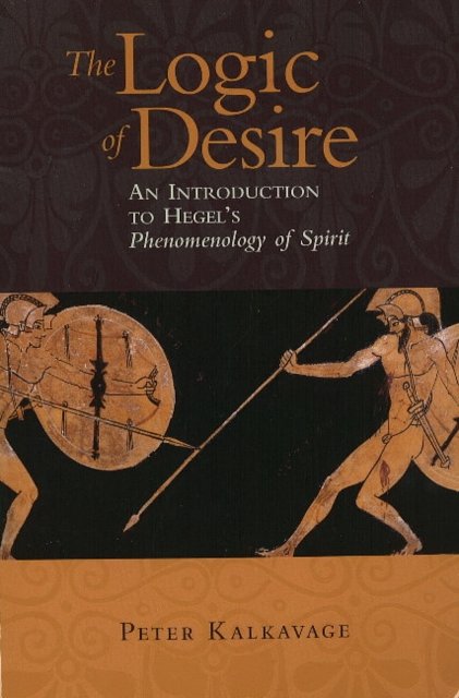 Cover Art for 9781589880375, The Logic of Desire: An Introduction to Hegel's Phenomenology of Spirit by Peter Kalkavage