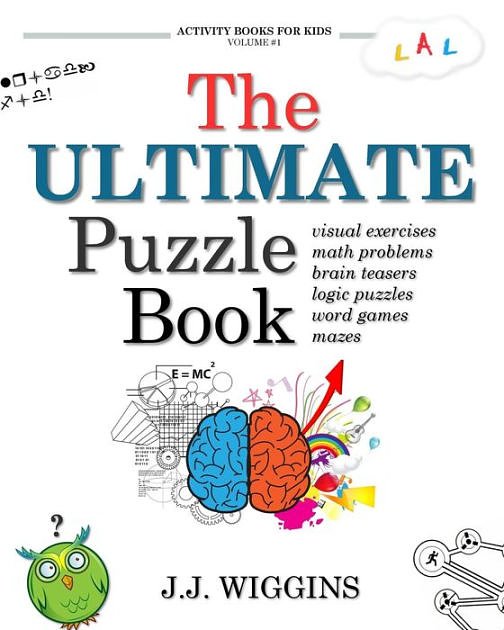 Cover Art for 9781539149026, The Ultimate Puzzle Book: Mazes, Brain Teasers, Logic Puzzles, Math Problems, Visual Exercises, Word Games, and More!: Volume 1 (Activity Books For Kids) by J. J. Wiggins
