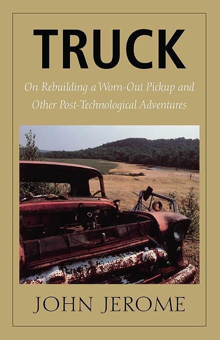 Cover Art for 2370006300670, Truck: On Rebuilding a Worn-Out Pickup and Other Post-Technological Adventures by John Jerome