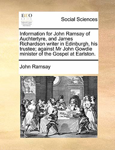 Cover Art for 9781171369837, Information for John Ramsay of Auchtertyre, and James Richardson Writer in Edinburgh, His Trustee; Against MR John Gowdie Minister of the Gospel at Ea by John Ramsay