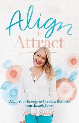 Cover Art for 9780648399803, Align + Attract: Align Your Energy to Create a Business you Actually Love by Kerry Lee Rowett