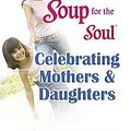 Cover Art for 9780757305900, Chicken Soup for the Soul Celebrating Mothers and Daughters by Jack Canfield, Mark Victor Hansen, Firman Salorio, Frances, Dorothy Firman, Julie Firman