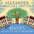 Cover Art for 9781405531566, Bertie's Guide to Life and Mothers by Alexander McCall Smith