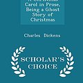 Cover Art for 9781296095819, A Christmas Carol in Prose, Being a Ghost Story of Christmas - Scholar's Choice Edition by Charles Dickens