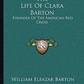 Cover Art for 9781163243107, The Life of Clara Barton by William Eleazar Barton