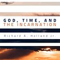 Cover Art for 9781610977296, God, Time, and the Incarnation by Richard A. Holland