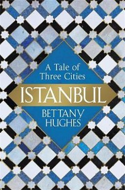 Cover Art for 9781474600323, Istanbul: A Tale of Three Cities by Bettany Hughes