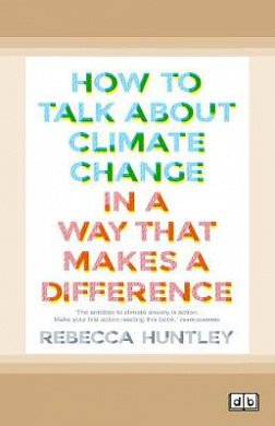 Cover Art for 9780369345899, How to Talk About Climate Change in a Way That Makes a Difference by Rebecca Huntley