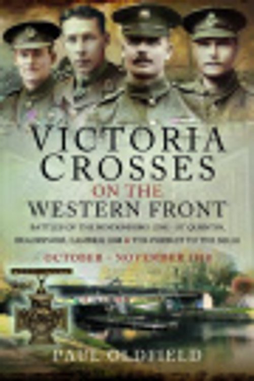 Cover Art for 9781526735751, Victoria Crosses on the Western Front – Battles of the Hindenburg Line - St Quentin, Beaurevoir, Cambrai 1918 and the Pursuit to the Selle: October – November 1918 by Paul Oldfield