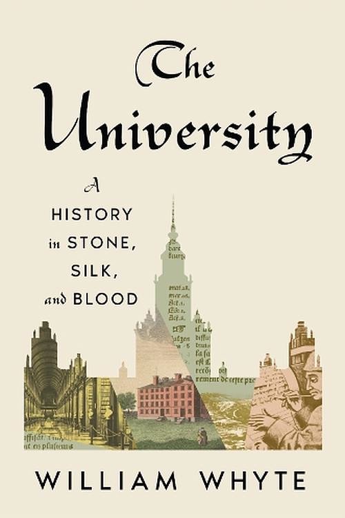 Cover Art for 9780674495180, The University: A History in Stone, Silk, and Blood by Whyte, Professor of Social and Architectural History University of Oxford William