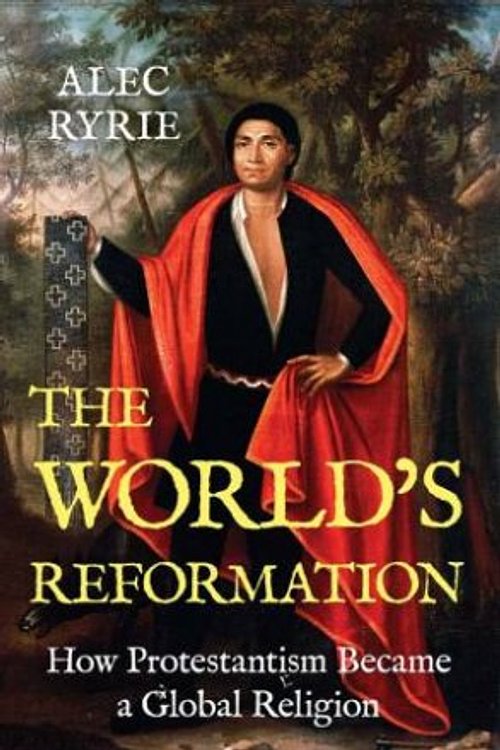 Cover Art for 9780300279047, The World's Reformation: How Protestantism Became a Global Religion by Alec Ryrie