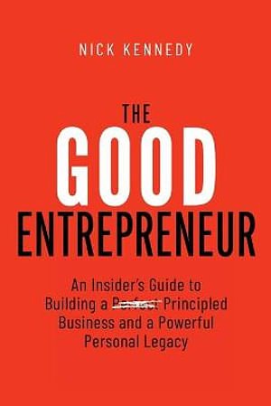 Cover Art for 9798985137606, The Good Entrepreneur: An Insider's Guide to Building a Principled Business and a Powerful Personal Legacy by Nick Kennedy