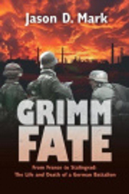 Cover Art for 9780992274986, Grimm Fate: From France to Stalingrad: The Life and Death of a German Battalion by Mark, Jason D.