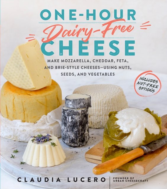 Cover Art for 9781523502110, One-Hour Dairy-Free Cheese: How to Make Mozzarella, Cheddar, Feta--Even Brie--Using Nuts, Seeds, and Vegetables by Claudia Lucero