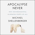 Cover Art for 9780063001718, Apocalypse Never: Why Environmental Alarmism Hurts Us All by Michael Shellenberger